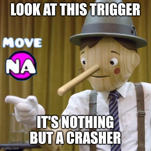 an crash trigger | LOOK AT THIS TRIGGER; IT'S NOTHING BUT A CRASHER | image tagged in geico pinocchio | made w/ Imgflip meme maker