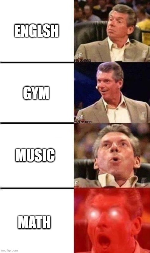 Vince McMahon Reaction w/Glowing Eyes | ENGLSH; GYM; MUSIC; MATH | image tagged in vince mcmahon reaction w/glowing eyes | made w/ Imgflip meme maker