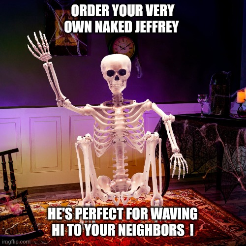 Place your order in the comments... | ORDER YOUR VERY OWN NAKED JEFFREY; HE'S PERFECT FOR WAVING HI TO YOUR NEIGHBORS  ! | image tagged in naked jeffrey,jeffrey,haloween,skinny,naked,skeleton | made w/ Imgflip meme maker