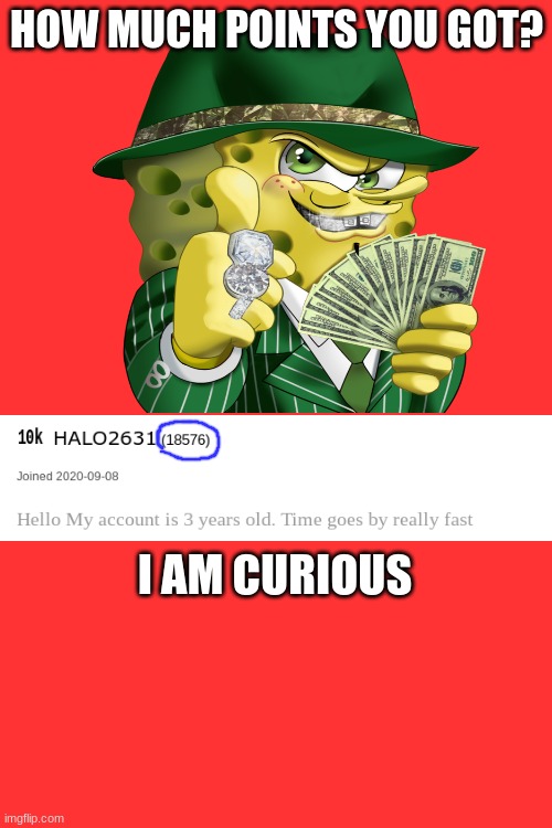 I am curious | HOW MUCH POINTS YOU GOT? I AM CURIOUS | image tagged in memes,spongebob | made w/ Imgflip meme maker