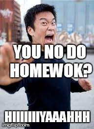 Angry Asian Meme | YOU NO DO HOMEWOK? HIIIIIIIYAAAHHH | image tagged in memes,angry asian | made w/ Imgflip meme maker