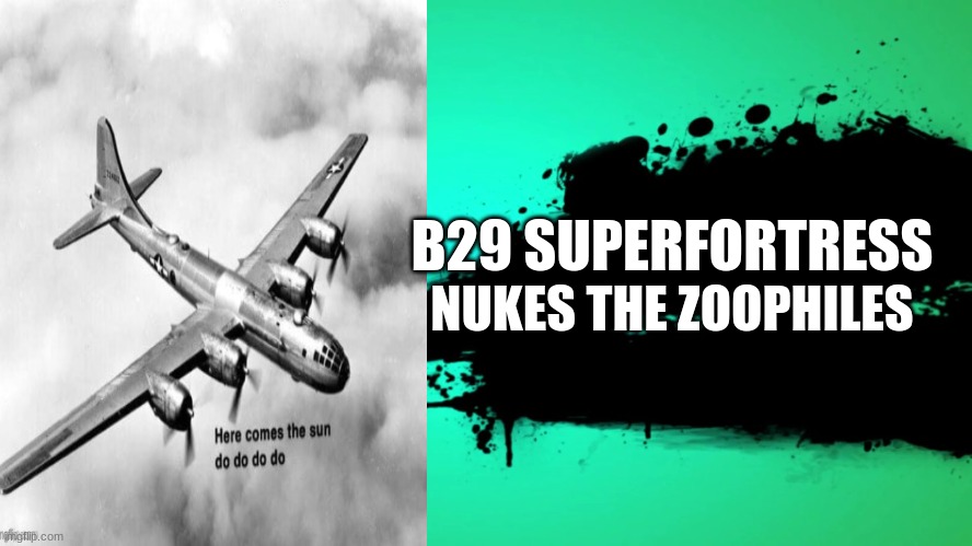 hello | B29 SUPERFORTRESS; NUKES THE ZOOPHILES | image tagged in everyone joins the battle | made w/ Imgflip meme maker