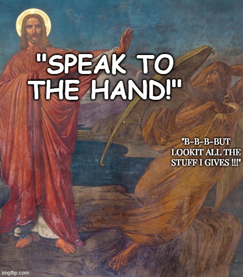 Jesus Did Oprah before Oprah | "SPEAK TO THE HAND!"; "B-B-B-BUT LOOKIT ALL THE STUFF I GIVES !!!" | made w/ Imgflip meme maker