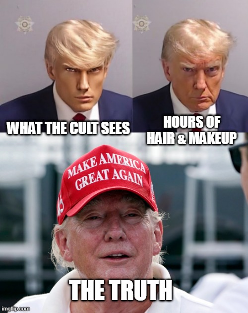 The Reality of Trump | HOURS OF HAIR & MAKEUP; WHAT THE CULT SEES; THE TRUTH | image tagged in handsome trump,donald trump mugshot | made w/ Imgflip meme maker