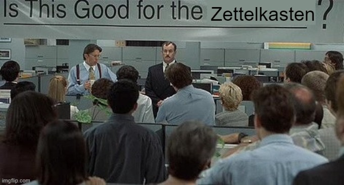 Meme image from Office Space featuring a crowd of office employees standing in front of a banner on the wall that reads: Is this Good for the Zettelkasten?