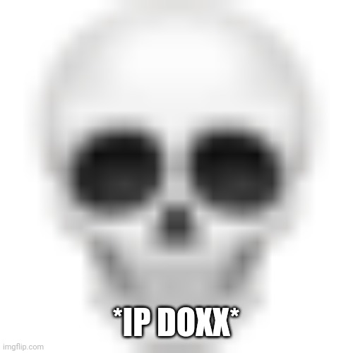 Skull emoji | *IP DOXX* | image tagged in skull emoji | made w/ Imgflip meme maker