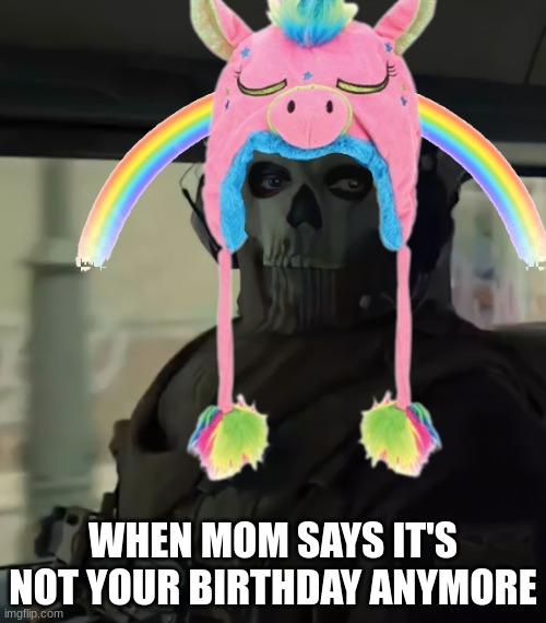 the day after your birthday | WHEN MOM SAYS IT'S NOT YOUR BIRTHDAY ANYMORE | image tagged in funny,ghost,call of duty,unicorn man,birthday | made w/ Imgflip meme maker