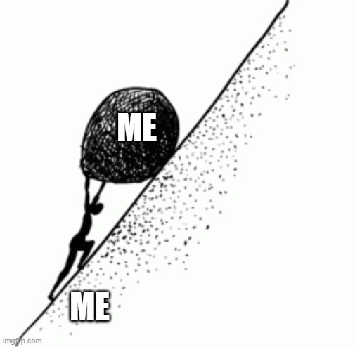 I lift me up | ME; ME | image tagged in sisyphus,me also me | made w/ Imgflip meme maker