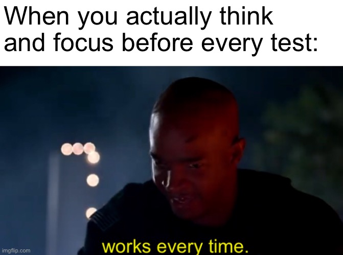 Major Payne works every time | When you actually think and focus before every test: | image tagged in major payne works every time | made w/ Imgflip meme maker