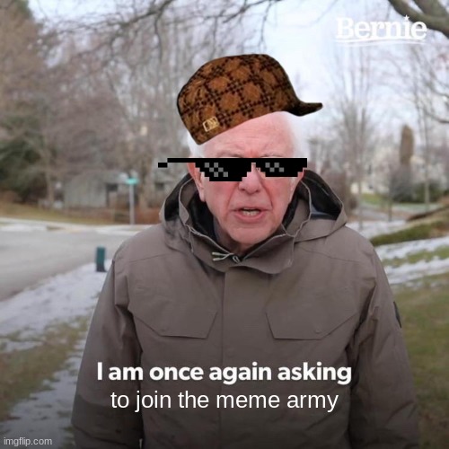 Bernie I Am Once Again Asking For Your Support Meme | to join the meme army | image tagged in memes,bernie i am once again asking for your support | made w/ Imgflip meme maker