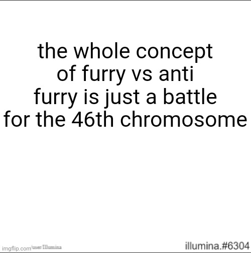 the whole concept of furry vs anti furry is just a battle for the 46th chromosome | made w/ Imgflip meme maker