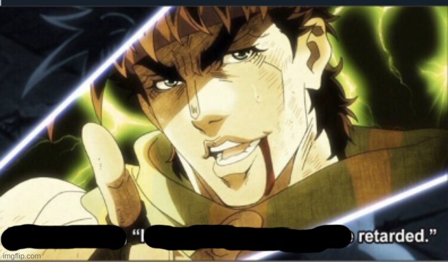 jojo next you'll say i was only pretending to be retarded | image tagged in jojo next you'll say i was only pretending to be retarded | made w/ Imgflip meme maker