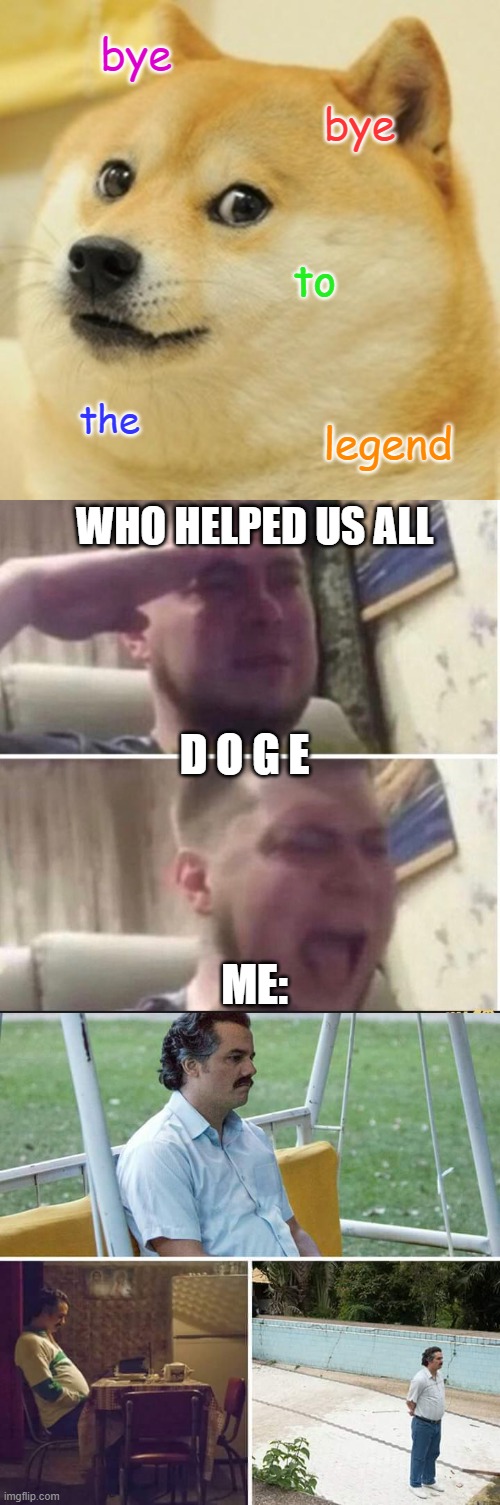 bye cheems | bye; bye; to; the; legend; WHO HELPED US ALL; D O G E; ME: | image tagged in memes,doge,crying salute,sad pablo escobar,rip cheems | made w/ Imgflip meme maker