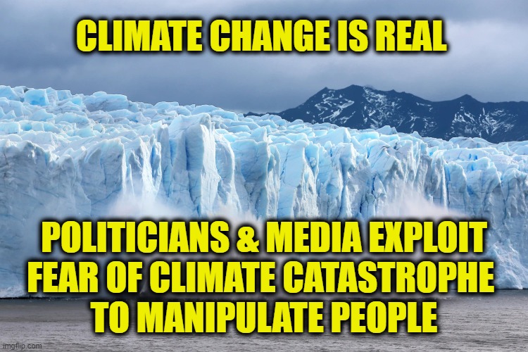 Both are true | CLIMATE CHANGE IS REAL; POLITICIANS & MEDIA EXPLOIT
FEAR OF CLIMATE CATASTROPHE 
TO MANIPULATE PEOPLE | image tagged in climate change | made w/ Imgflip meme maker