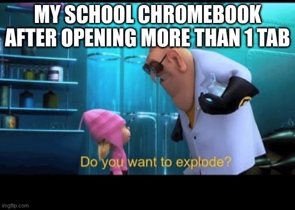 Do you want to explode | MY SCHOOL CHROMEBOOK AFTER OPENING MORE THAN 1 TAB | image tagged in do you want to explode,memes | made w/ Imgflip meme maker