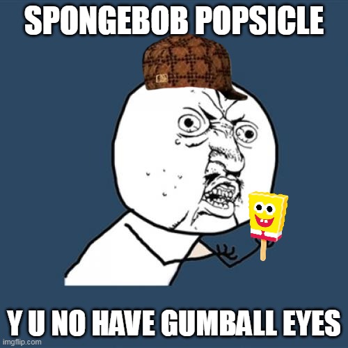 Y U No | SPONGEBOB POPSICLE; Y U NO HAVE GUMBALL EYES | image tagged in memes,y u no | made w/ Imgflip meme maker