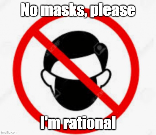 No masks. I am rational | No masks, please; I'm rational | image tagged in no mask,covid-19 | made w/ Imgflip meme maker