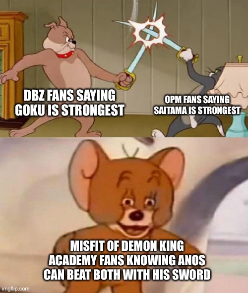 DBZ and OPM fans fighting | DBZ FANS SAYING GOKU IS STRONGEST; OPM FANS SAYING SAITAMA IS STRONGEST; MISFIT OF DEMON KING ACADEMY FANS KNOWING ANOS CAN BEAT BOTH WITH HIS SWORD | image tagged in tom and jerry swordfight | made w/ Imgflip meme maker