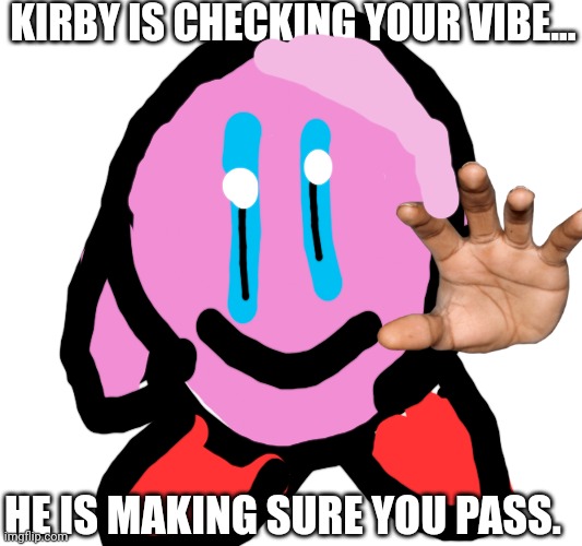 Kirby Vibe Checks You... | KIRBY IS CHECKING YOUR VIBE... HE IS MAKING SURE YOU PASS. | image tagged in kirby,vibe check | made w/ Imgflip meme maker