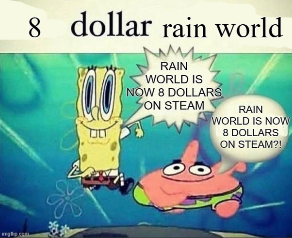 rain world is now 8 dollars on steam | 8; rain world; RAIN WORLD IS NOW 8 DOLLARS ON STEAM; RAIN WORLD IS NOW 8 DOLLARS ON STEAM?! | image tagged in 5 dollar foot long,rain world | made w/ Imgflip meme maker