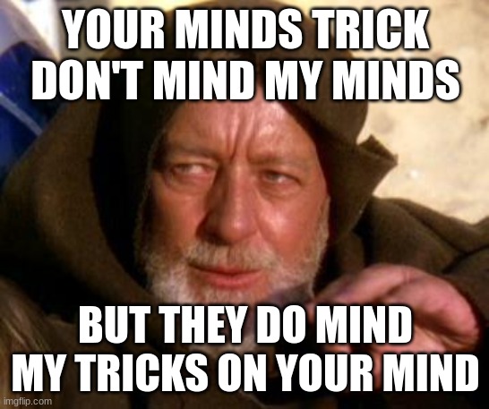Obi Wan Kenobi Jedi Mind Trick | YOUR MINDS TRICK DON'T MIND MY MINDS; BUT THEY DO MIND MY TRICKS ON YOUR MIND | image tagged in obi wan kenobi jedi mind trick | made w/ Imgflip meme maker