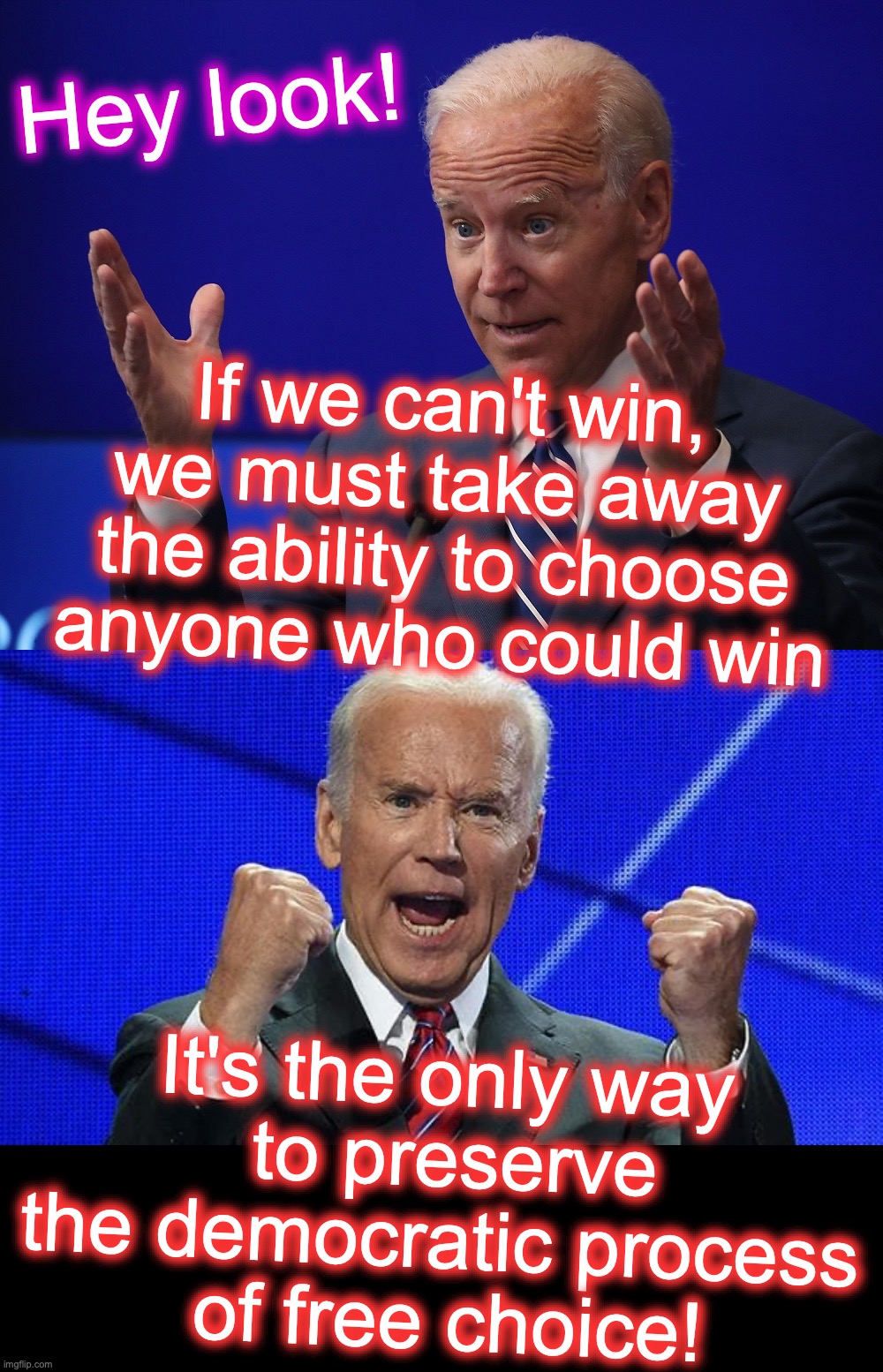 'Democracy' = communism/fascism [warning: 'democratic'-indictments satire] | Hey look! If we can't win, we must take away the ability to choose anyone who could win; It's the only way
 to preserve the democratic process
 of free choice! | image tagged in joe biden - hands up,joe biden fists angry,corruption,democracy | made w/ Imgflip meme maker