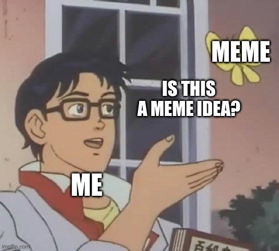 Nope | MEME; IS THIS A MEME IDEA? ME | image tagged in memes,is this a pigeon | made w/ Imgflip meme maker