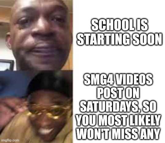 Could be way worse | SCHOOL IS STARTING SOON; SMG4 VIDEOS POST ON SATURDAYS, SO YOU MOST LIKELY WON'T MISS ANY | image tagged in sad guy to yellow glasses,smg4,school | made w/ Imgflip meme maker