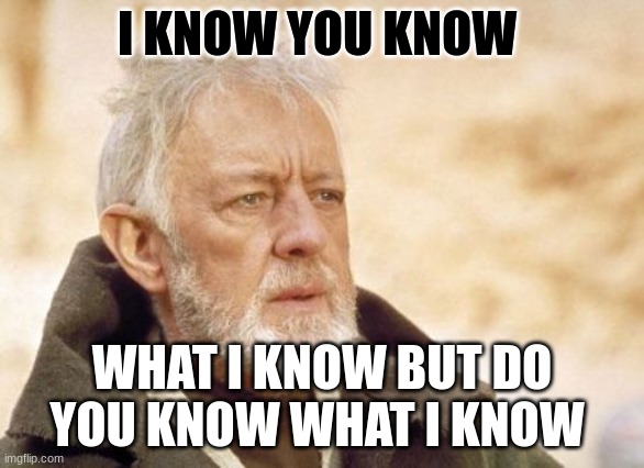 Obi Wan Kenobi Meme | I KNOW YOU KNOW; WHAT I KNOW BUT DO YOU KNOW WHAT I KNOW | image tagged in memes,obi wan kenobi | made w/ Imgflip meme maker