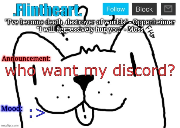 Flintheart's announcement template | who want my discord? :> | image tagged in flintheart's announcement template | made w/ Imgflip meme maker