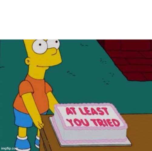 At least you tried Bart  | image tagged in at least you tried bart | made w/ Imgflip meme maker