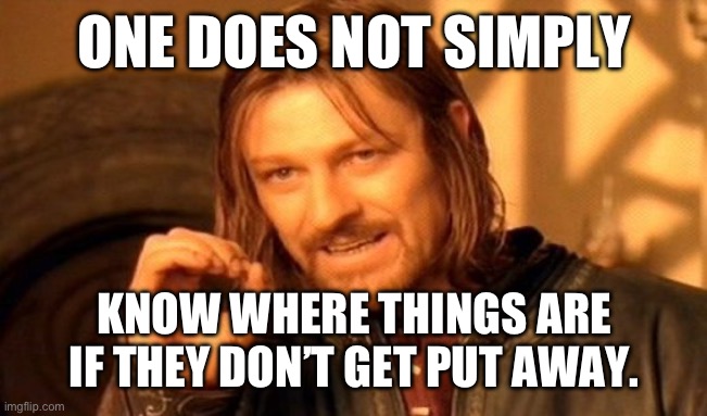 One Does Not Simply Meme | ONE DOES NOT SIMPLY; KNOW WHERE THINGS ARE IF THEY DON’T GET PUT AWAY. | image tagged in memes,one does not simply | made w/ Imgflip meme maker