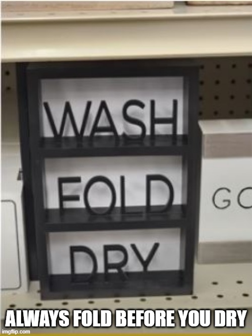 Laundry | ALWAYS FOLD BEFORE YOU DRY | image tagged in you had one job | made w/ Imgflip meme maker