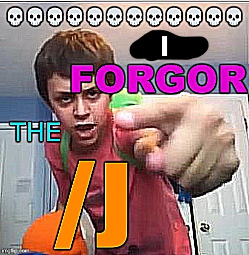 You forgor the /j | I | image tagged in you forgor the /j | made w/ Imgflip meme maker