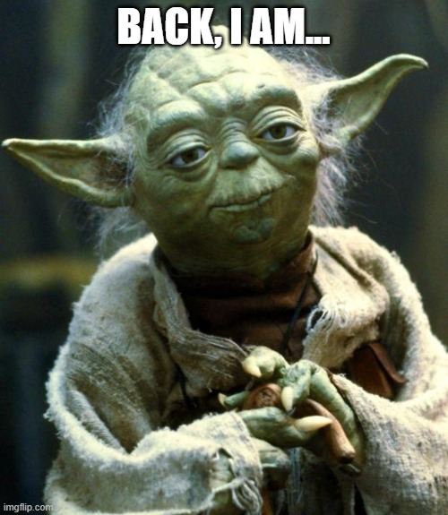 Star Wars Yoda Meme | BACK, I AM... | image tagged in memes,star wars yoda | made w/ Imgflip meme maker