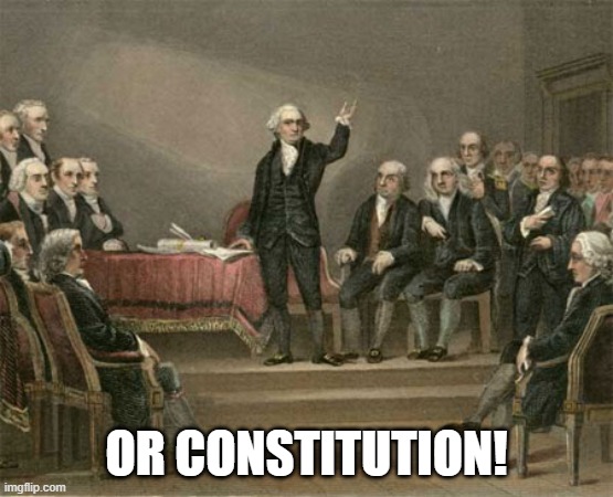 constitutional convention | OR CONSTITUTION! | image tagged in constitutional convention | made w/ Imgflip meme maker