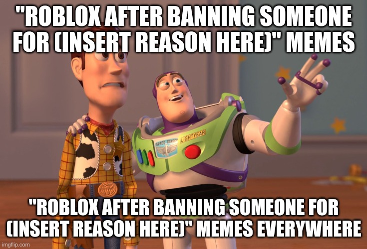 X, X Everywhere Meme | "ROBLOX AFTER BANNING SOMEONE FOR (INSERT REASON HERE)" MEMES "ROBLOX AFTER BANNING SOMEONE FOR (INSERT REASON HERE)" MEMES EVERYWHERE | image tagged in memes,x x everywhere | made w/ Imgflip meme maker