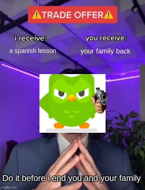 a duolingo meme | a spanish lesson; your family back; Do it before i end you and your family | image tagged in trade offer,duolingo,memes | made w/ Imgflip meme maker