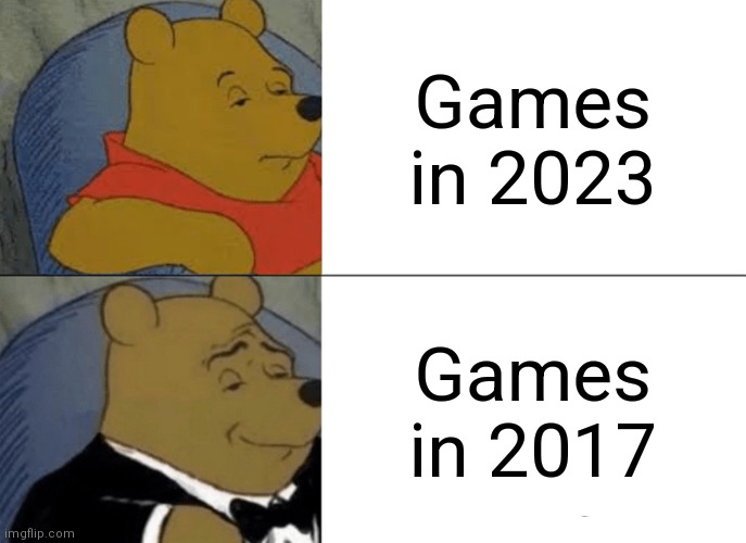 Where were the good ol days gone to?... | Games in 2023; Games in 2017 | image tagged in memes,tuxedo winnie the pooh,the good old days | made w/ Imgflip meme maker