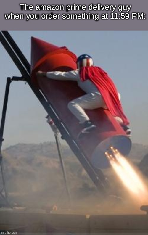Big red rocket | The amazon prime delivery guy when you order something at 11:59 PM: | image tagged in big red rocket | made w/ Imgflip meme maker