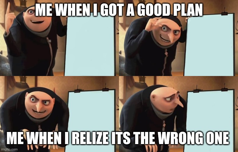 Gru | ME WHEN I GOT A GOOD PLAN; ME WHEN I RELIZE ITS THE WRONG ONE | image tagged in gru | made w/ Imgflip meme maker