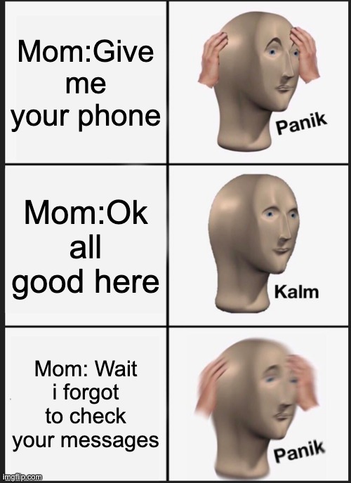 I swear | Mom:Give me your phone; Mom:Ok all good here; Mom: Wait i forgot to check your messages | image tagged in memes,panik kalm panik | made w/ Imgflip meme maker