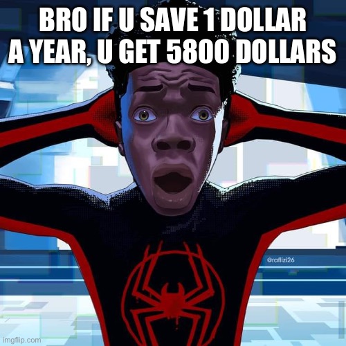 holy shit | BRO IF U SAVE 1 DOLLAR A YEAR, U GET 5800 DOLLARS | image tagged in miles morales | made w/ Imgflip meme maker