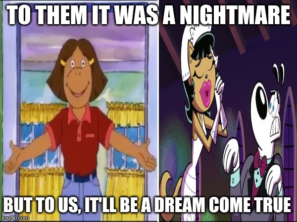 Cartoon marriage | TO THEM IT WAS A NIGHTMARE; BUT TO US, IT'LL BE A DREAM COME TRUE | image tagged in cartoons,memes,love | made w/ Imgflip meme maker
