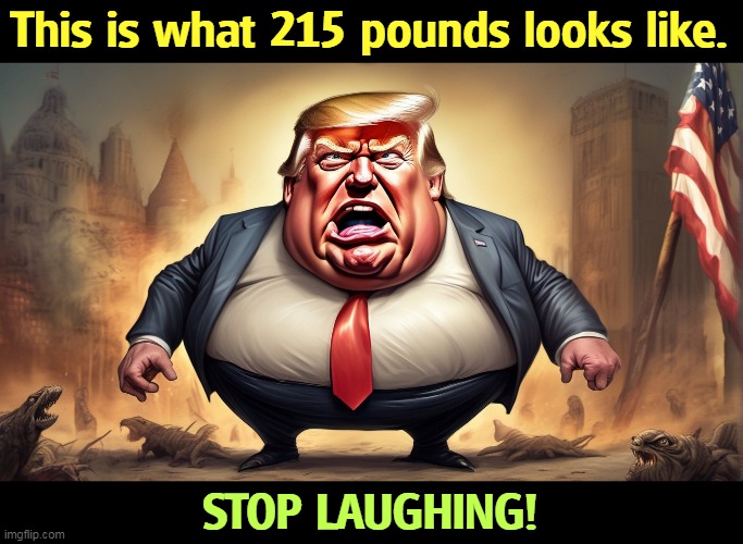 This is what 215 pounds looks like. STOP LAUGHING! | image tagged in trump,weight,overweight,liar,lies | made w/ Imgflip meme maker