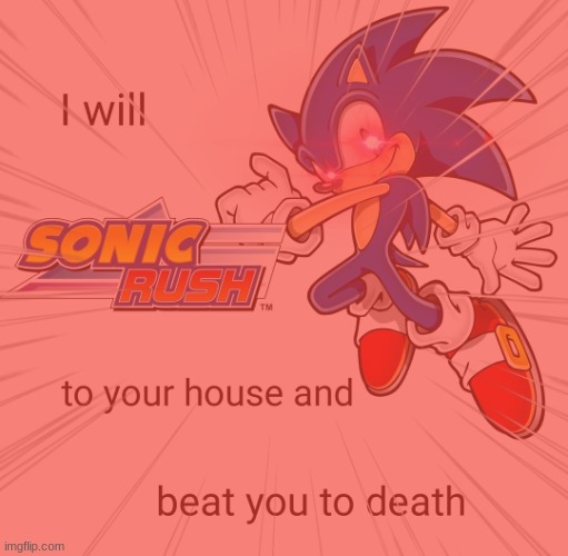 i will sonic rush to your house | image tagged in i will sonic rush to your house | made w/ Imgflip meme maker