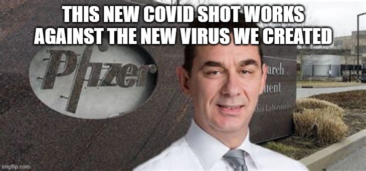PFIZER CEO NEW WORLD ORDER | THIS NEW COVID SHOT WORKS AGAINST THE NEW VIRUS WE CREATED | image tagged in pfizer ceo new world order | made w/ Imgflip meme maker