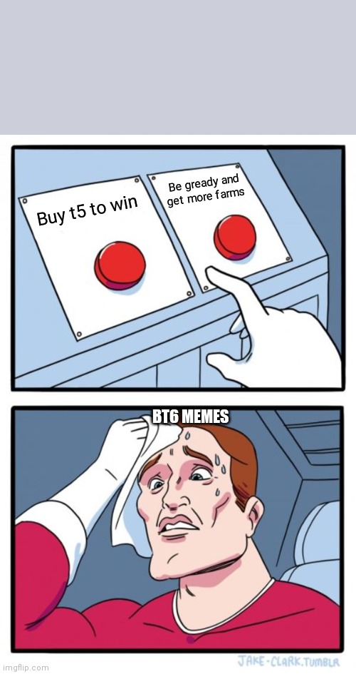Two Buttons | Be gready and get more farms; Buy t5 to win; BT6 MEMES | image tagged in memes,two buttons | made w/ Imgflip meme maker