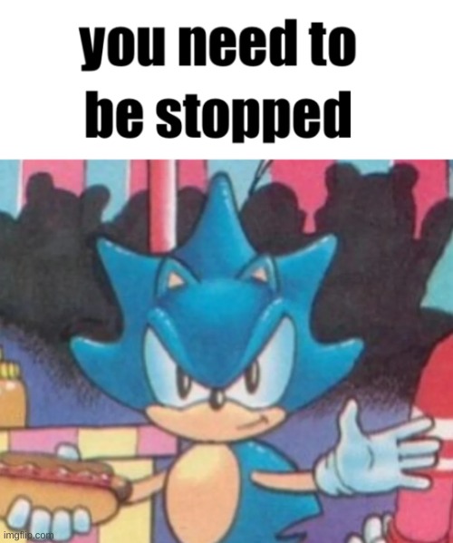 msmg to me | image tagged in sonic you need to be stopped | made w/ Imgflip meme maker