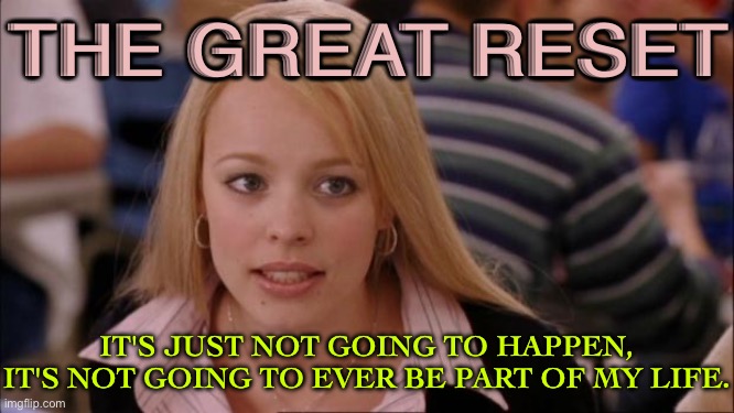 The Great Reset | THE GREAT RESET; IT'S JUST NOT GOING TO HAPPEN, IT'S NOT GOING TO EVER BE PART OF MY LIFE. | image tagged in memes,its not going to happen | made w/ Imgflip meme maker